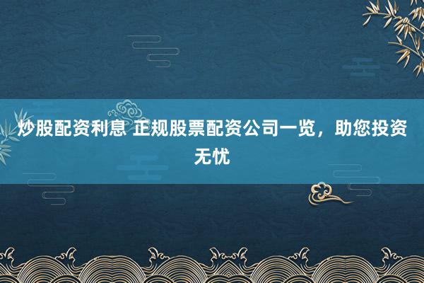 炒股配資利息 正規(guī)股票配資公司一覽，助您投資無憂