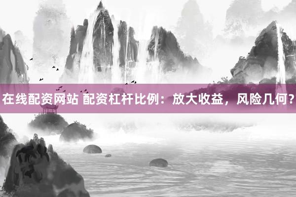 在線配資網(wǎng)站 配資杠桿比例：放大收益，風(fēng)險(xiǎn)幾何？