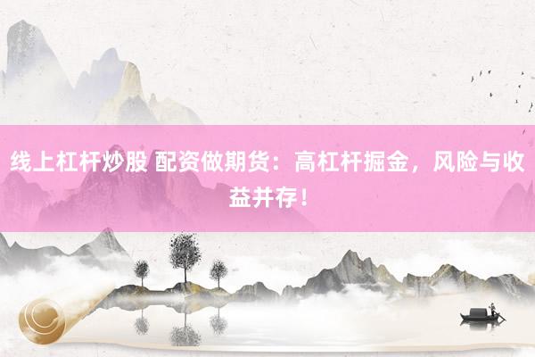 線上杠桿炒股 配資做期貨：高杠桿掘金，風(fēng)險與收益并存！