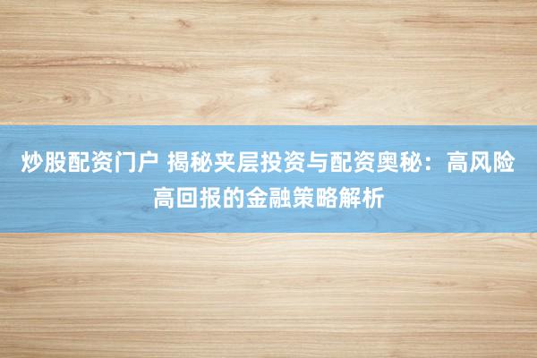 炒股配資門戶 揭秘夾層投資與配資奧秘：高風(fēng)險(xiǎn)高回報(bào)的金融策略解析