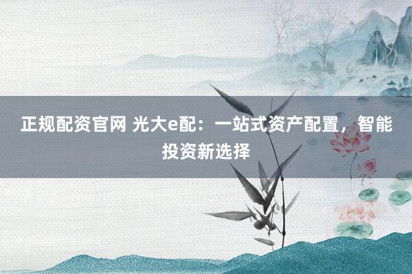 正規(guī)配資官網(wǎng) 光大e配：一站式資產(chǎn)配置，智能投資新選擇