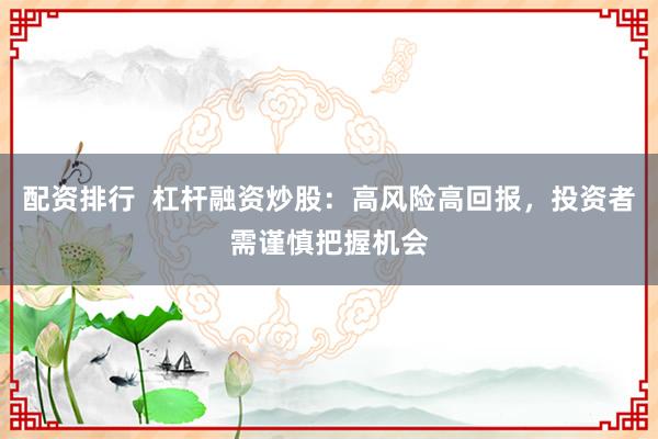 配資排行  杠桿融資炒股：高風(fēng)險(xiǎn)高回報(bào)，投資者需謹(jǐn)慎把握機(jī)會(huì)