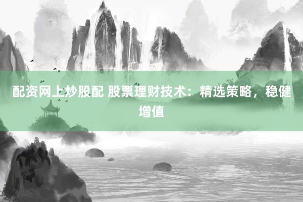 配資網上炒股配 股票理財技術：精選策略，穩健增值