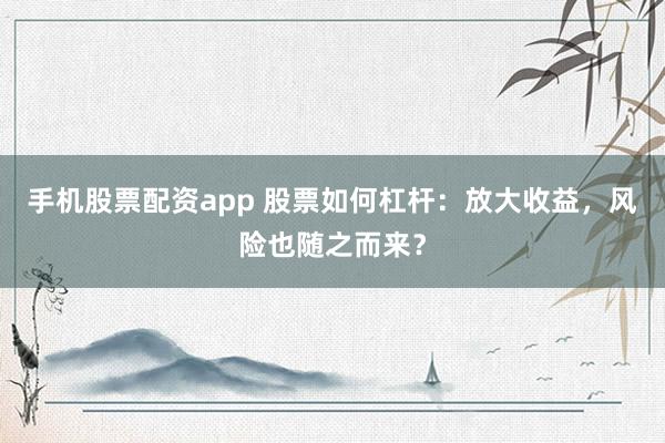 手機股票配資app 股票如何杠桿：放大收益，風險也隨之而來？