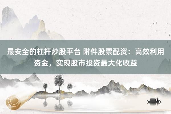 最安全的杠桿炒股平臺(tái) 附件股票配資：高效利用資金，實(shí)現(xiàn)股市投資最大化收益