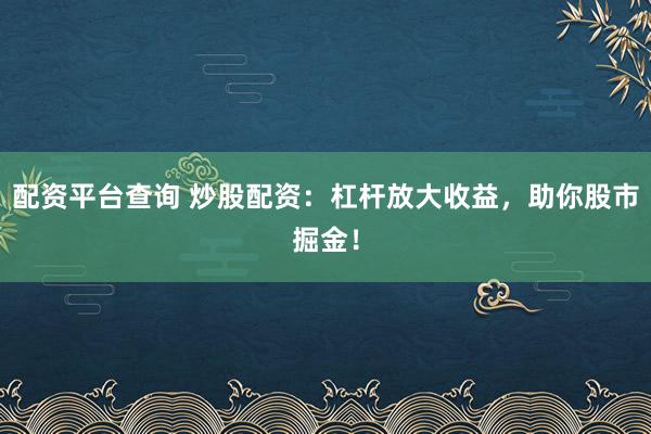 配資平臺查詢 炒股配資:杠桿放大收益,助你股市掘金!