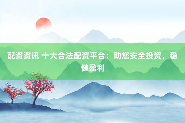 配資資訊 十大合法配資平臺：助您安全投資，穩健盈利