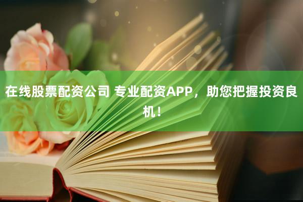 在線股票配資公司 專業配資APP，助您把握投資良機！