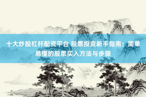 十大炒股杠桿配資平臺 股票投資新手指南：簡單易懂的股票買入方法與步驟