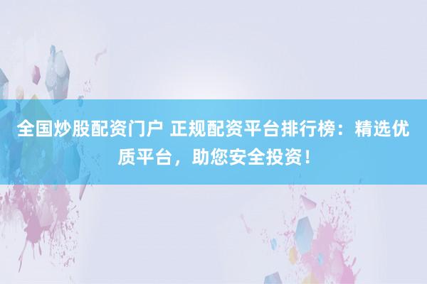 全國炒股配資門戶 正規配資平臺排行榜：精選優質平臺，助您安全投資！