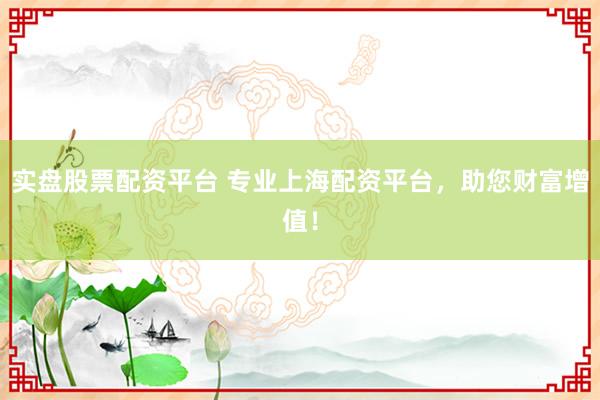 實(shí)盤股票配資平臺(tái) 專業(yè)上海配資平臺(tái)，助您財(cái)富增值！