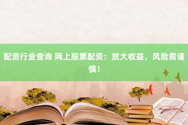 配資行業查詢 網上股票配資：放大收益，風險需謹慎！