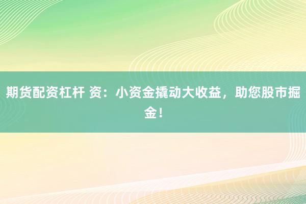 期貨配資杠桿 資：小資金撬動大收益，助您股市掘金！