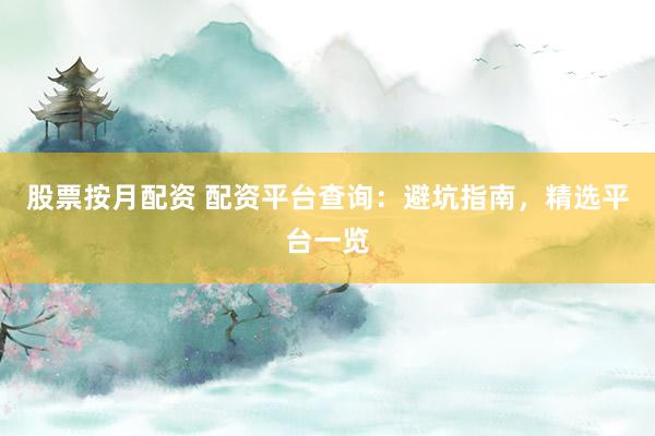 股票按月配資 配資平臺查詢:避坑指南,精選平臺一覽
